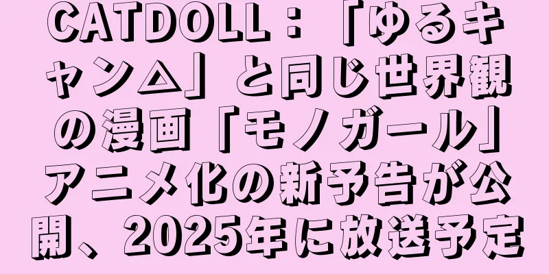 CATDOLL：「ゆるキャン△」と同じ世界観の漫画「モノガール」アニメ化の新予告が公開、2025年に放送予定