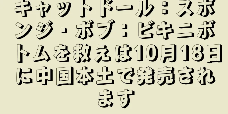 キャットドール：スポンジ・ボブ：ビキニボトムを救えは10月18日に中国本土で発売されます