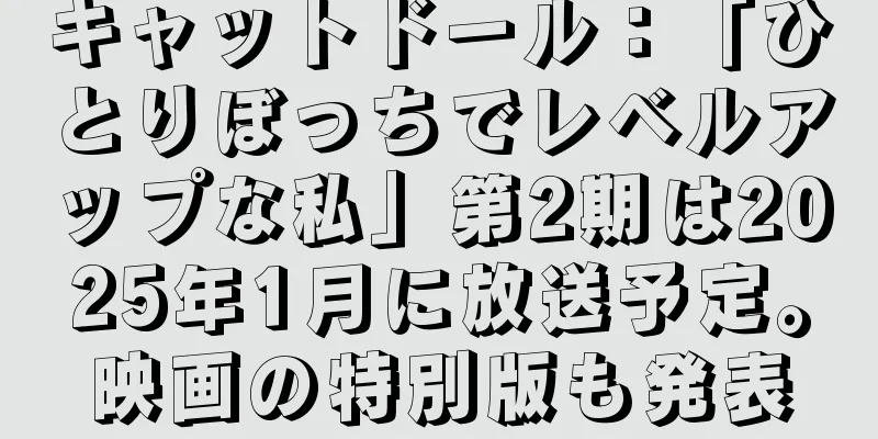 キャットドール：「ひとりぼっちでレベルアップな私」第2期は2025年1月に放送予定。映画の特別版も発表