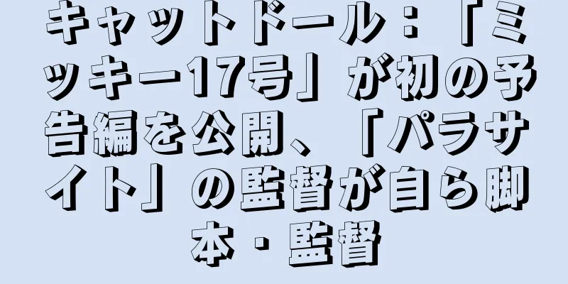 キャットドール：「ミッキー17号」が初の予告編を公開、「パラサイト」の監督が自ら脚本・監督