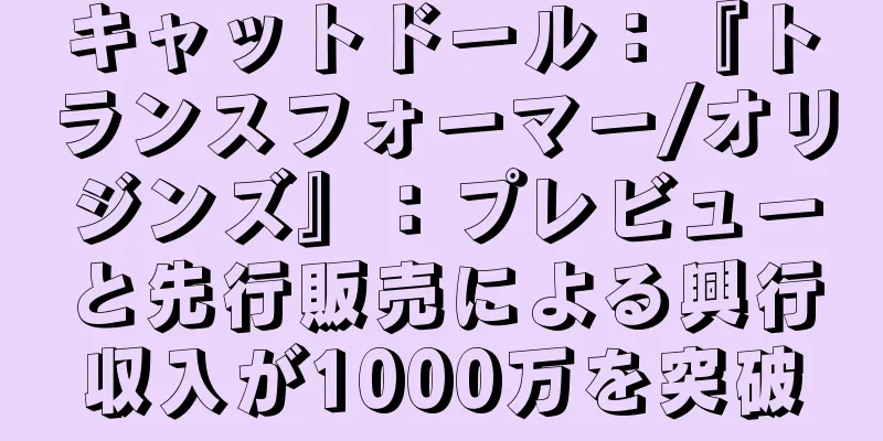 キャットドール：『トランスフォーマー/オリジンズ』：プレビューと先行販売による興行収入が1000万を突破