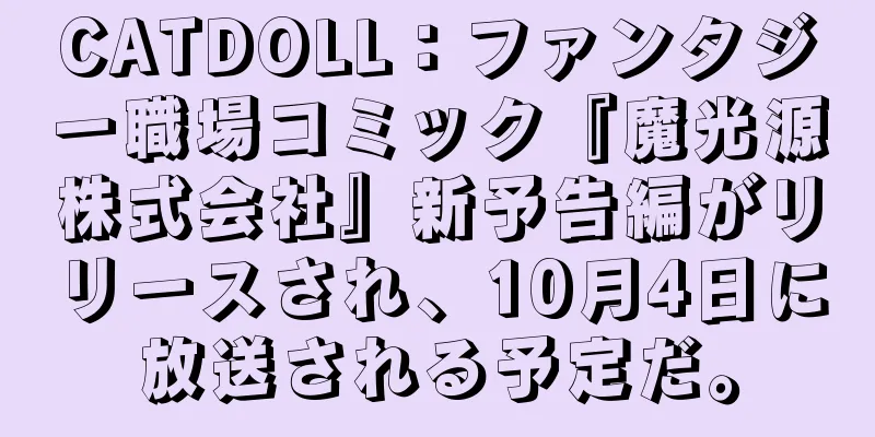 CATDOLL：ファンタジー職場コミック『魔光源株式会社』新予告編がリリースされ、10月4日に放送される予定だ。