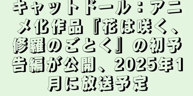 キャットドール：アニメ化作品『花は咲く、修羅のごとく』の初予告編が公開、2025年1月に放送予定