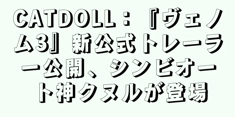 CATDOLL：『ヴェノム3』新公式トレーラー公開、シンビオート神クヌルが登場