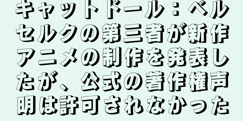 キャットドール：ベルセルクの第三者が新作アニメの制作を発表したが、公式の著作権声明は許可されなかった