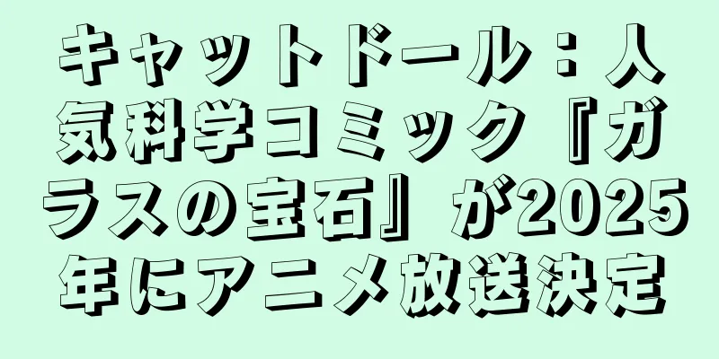 キャットドール：人気科学コミック『ガラスの宝石』が2025年にアニメ放送決定
