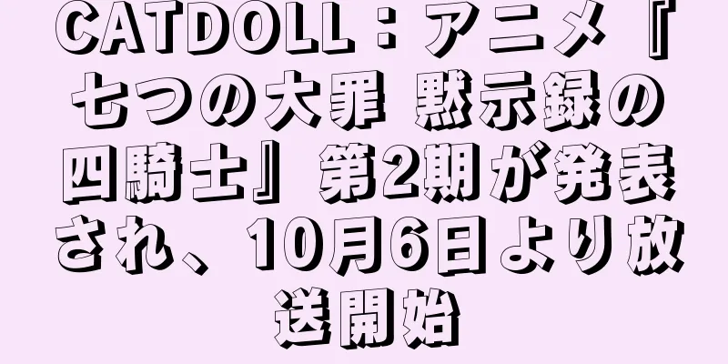 CATDOLL：アニメ『七つの大罪 黙示録の四騎士』第2期が発表され、10月6日より放送開始