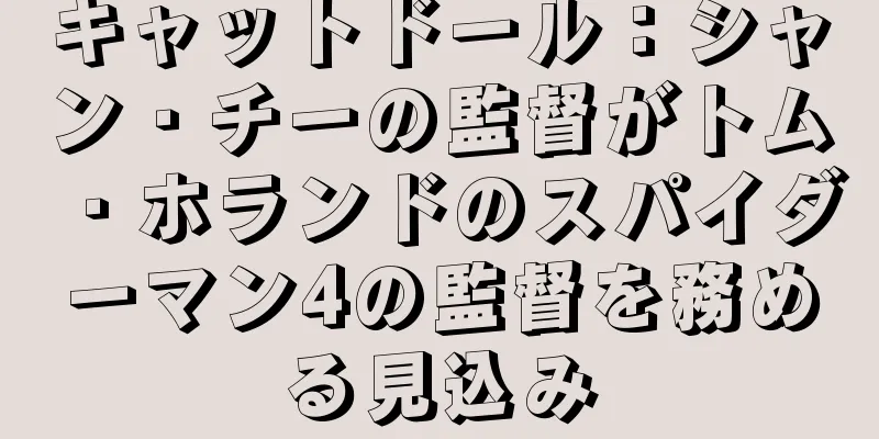 キャットドール：シャン・チーの監督がトム・ホランドのスパイダーマン4の監督を務める見込み