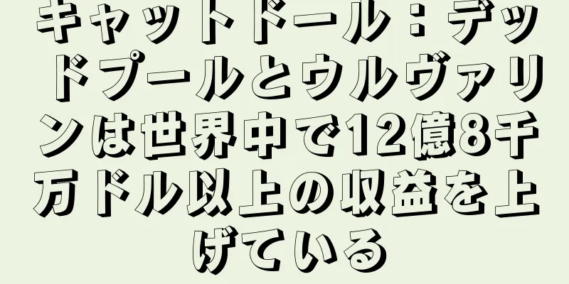 キャットドール：デッドプールとウルヴァリンは世界中で12億8千万ドル以上の収益を上げている