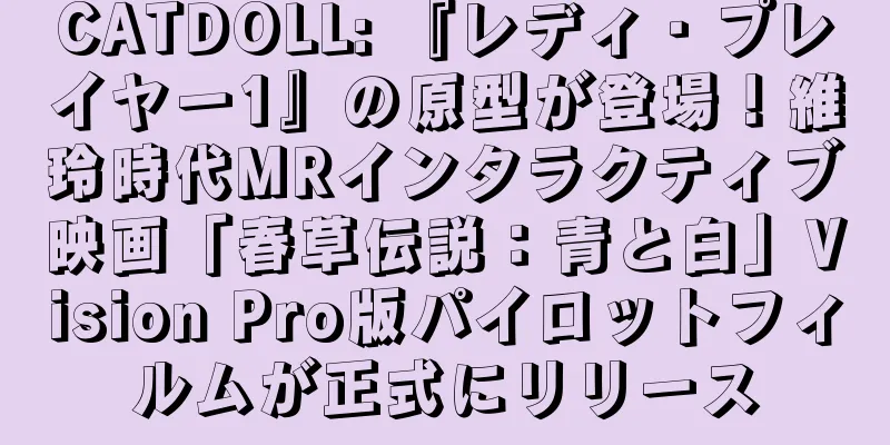 CATDOLL: 『レディ・プレイヤー1』の原型が登場！維玲時代MRインタラクティブ映画「春草伝説：青と白」Vision Pro版パイロットフィルムが正式にリリース