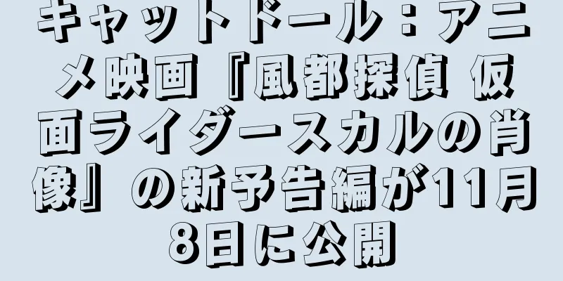キャットドール：アニメ映画『風都探偵 仮面ライダースカルの肖像』の新予告編が11月8日に公開