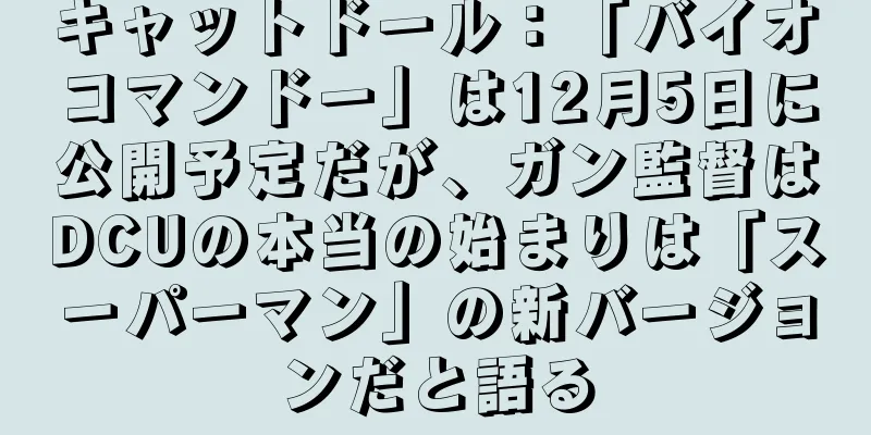 キャットドール：「バイオコマンドー」は12月5日に公開予定だが、ガン監督はDCUの本当の始まりは「スーパーマン」の新バージョンだと語る