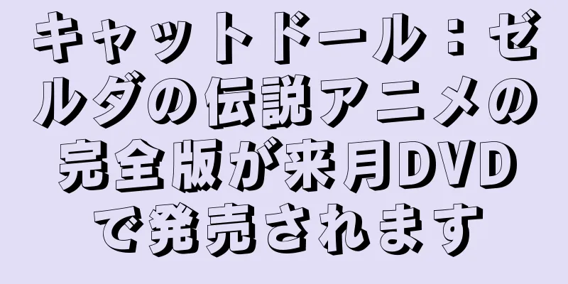 キャットドール：ゼルダの伝説アニメの完全版が来月DVDで発売されます