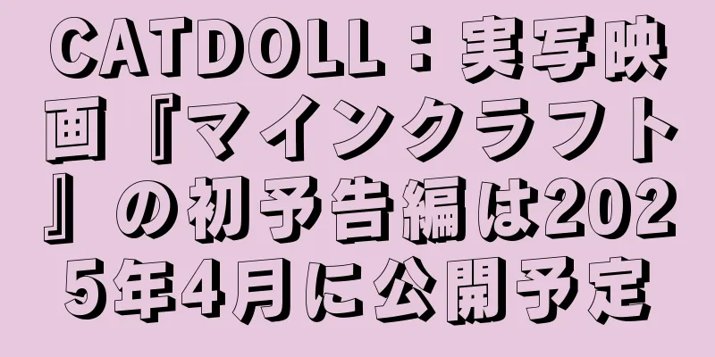 CATDOLL：実写映画『マインクラフト』の初予告編は2025年4月に公開予定