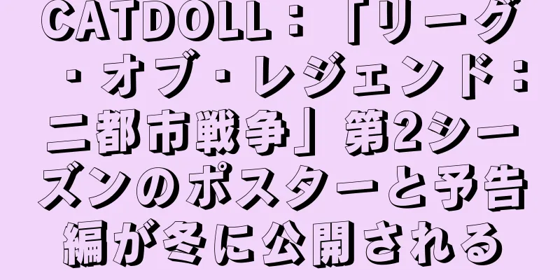 CATDOLL：「リーグ・オブ・レジェンド：二都市戦争」第2シーズンのポスターと予告編が冬に公開される