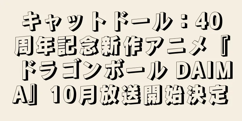 キャットドール：40周年記念新作アニメ『ドラゴンボール DAIMA』10月放送開始決定