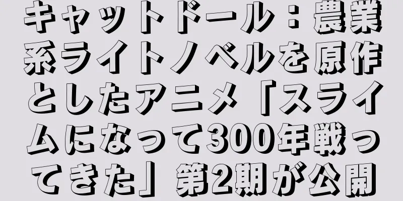 キャットドール：農業系ライトノベルを原作としたアニメ「スライムになって300年戦ってきた」第2期が公開