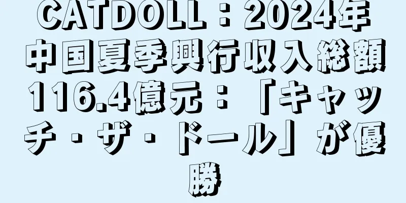 CATDOLL：2024年中国夏季興行収入総額116.4億元：「キャッチ・ザ・ドール」が優勝