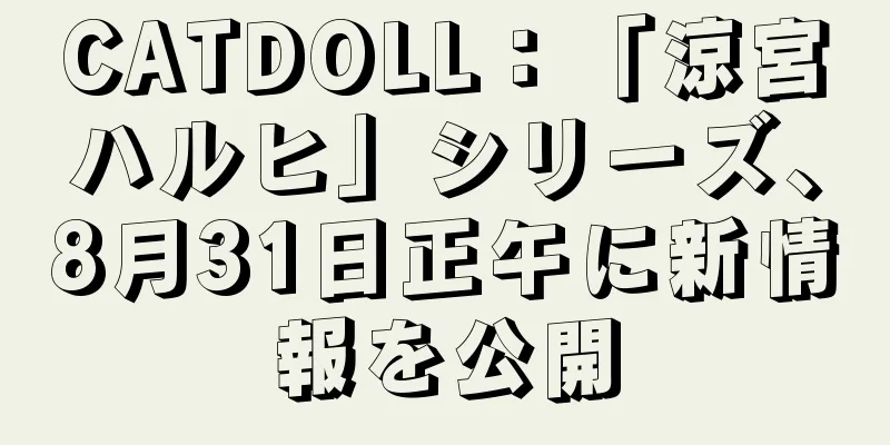 CATDOLL：「涼宮ハルヒ」シリーズ、8月31日正午に新情報を公開