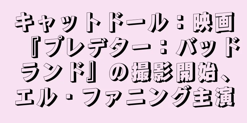 キャットドール：映画『プレデター：バッドランド』の撮影開始、エル・ファニング主演