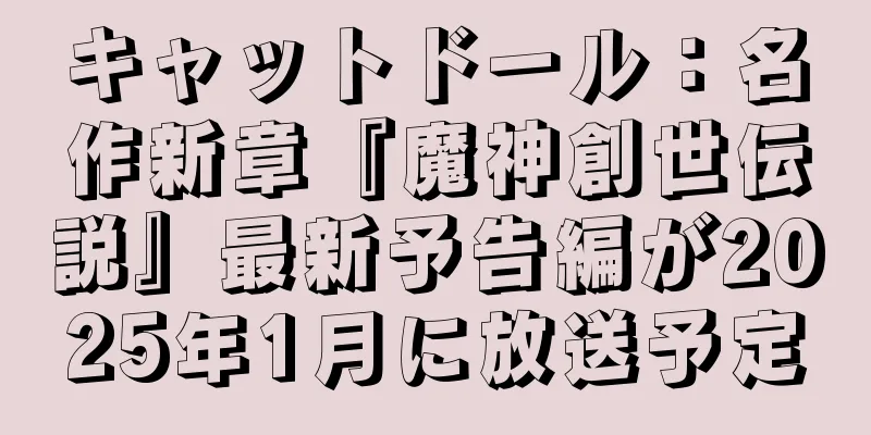 キャットドール：名作新章『魔神創世伝説』最新予告編が2025年1月に放送予定