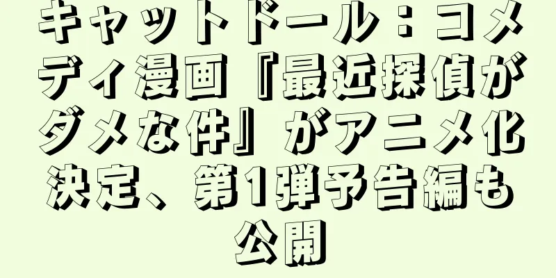 キャットドール：コメディ漫画『最近探偵がダメな件』がアニメ化決定、第1弾予告編も公開