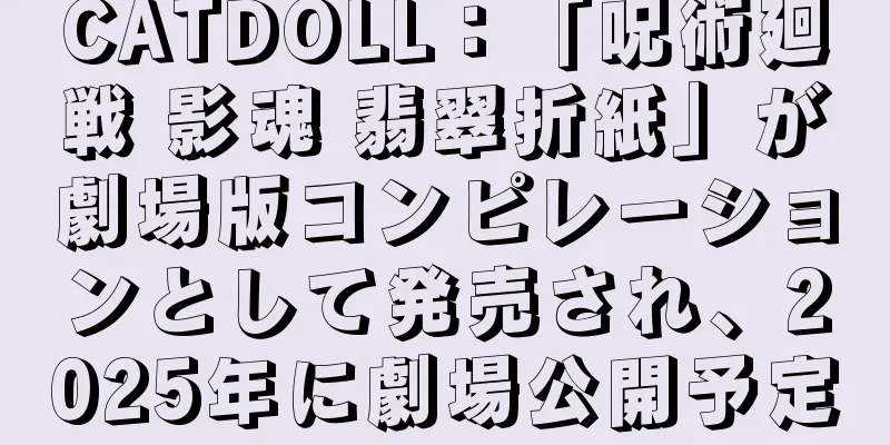 CATDOLL：「呪術廻戦 影魂 翡翠折紙」が劇場版コンピレーションとして発売され、2025年に劇場公開予定