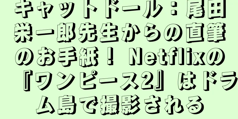 キャットドール：尾田栄一郎先生からの直筆のお手紙！ Netflixの『ワンピース2』はドラム島で撮影される
