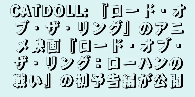 CATDOLL: 『ロード・オブ・ザ・リング』のアニメ映画『ロード・オブ・ザ・リング：ローハンの戦い』の初予告編が公開