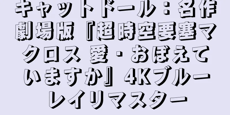 キャットドール：名作劇場版『超時空要塞マクロス 愛・おぼえていますか』4Kブルーレイリマスター