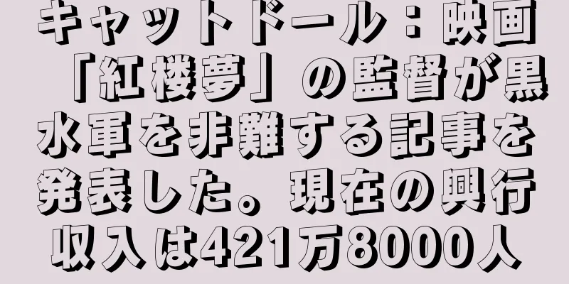 キャットドール：映画「紅楼夢」の監督が黒水軍を非難する記事を発表した。現在の興行収入は421万8000人
