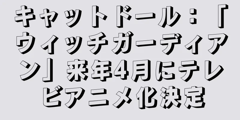 キャットドール：「ウィッチガーディアン」来年4月にテレビアニメ化決定