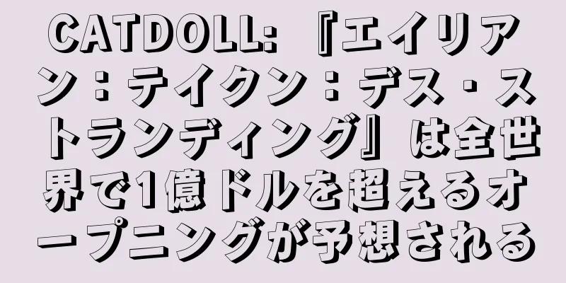 CATDOLL: 『エイリアン：テイクン：デス・ストランディング』は全世界で1億ドルを超えるオープニングが予想される