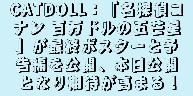 CATDOLL：「名探偵コナン 百万ドルの五芒星」が最終ポスターと予告編を公開、本日公開となり期待が高まる！