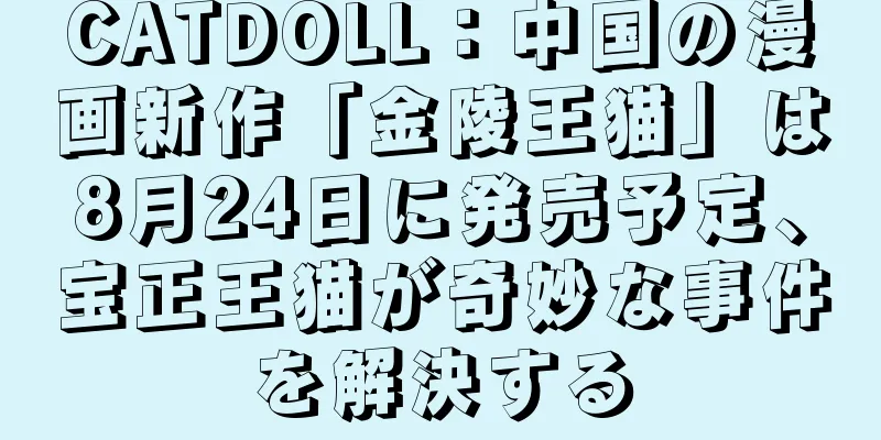 CATDOLL：中国の漫画新作「金陵王猫」は8月24日に発売予定、宝正王猫が奇妙な事件を解決する