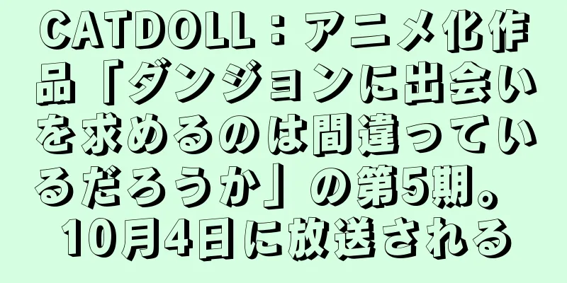 CATDOLL：アニメ化作品「ダンジョンに出会いを求めるのは間違っているだろうか」の第5期。 10月4日に放送される