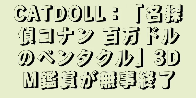 CATDOLL：「名探偵コナン 百万ドルのペンタクル」3DM鑑賞が無事終了