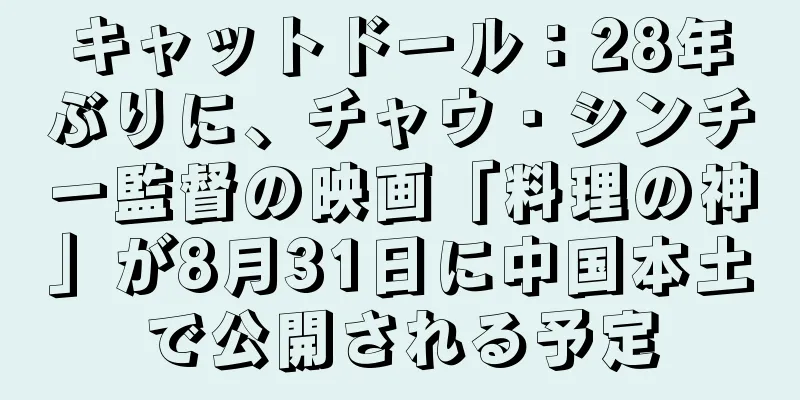キャットドール：28年ぶりに、チャウ・シンチー監督の映画「料理の神」が8月31日に中国本土で公開される予定