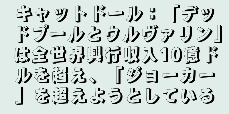 キャットドール：「デッドプールとウルヴァリン」は全世界興行収入10億ドルを超え、「ジョーカー」を超えようとしている