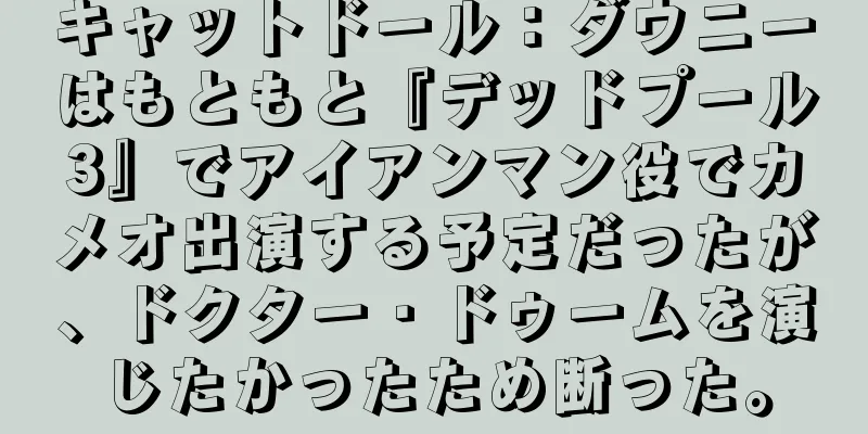 キャットドール：ダウニーはもともと『デッドプール3』でアイアンマン役でカメオ出演する予定だったが、ドクター・ドゥームを演じたかったため断った。