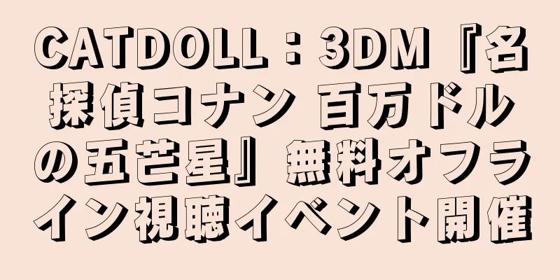 CATDOLL：3DM『名探偵コナン 百万ドルの五芒星』無料オフライン視聴イベント開催