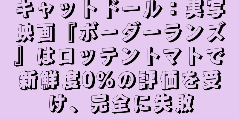 キャットドール：実写映画『ボーダーランズ』はロッテントマトで新鮮度0%の評価を受け、完全に失敗