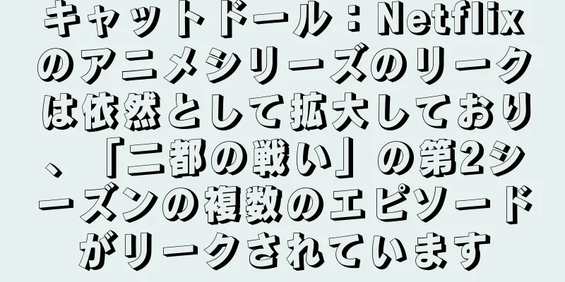 キャットドール：Netflixのアニメシリーズのリークは依然として拡大しており、「二都の戦い」の第2シーズンの複数のエピソードがリークされています