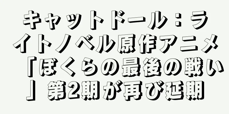 キャットドール：ライトノベル原作アニメ「ぼくらの最後の戦い」第2期が再び延期
