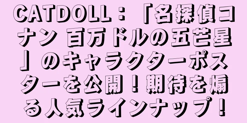 CATDOLL：「名探偵コナン 百万ドルの五芒星」のキャラクターポスターを公開！期待を煽る人気ラインナップ！