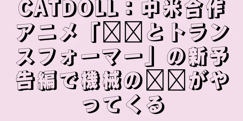 CATDOLL：中米合作アニメ「哪哪とトランスフォーマー」の新予告編で機械の哪哪がやってくる