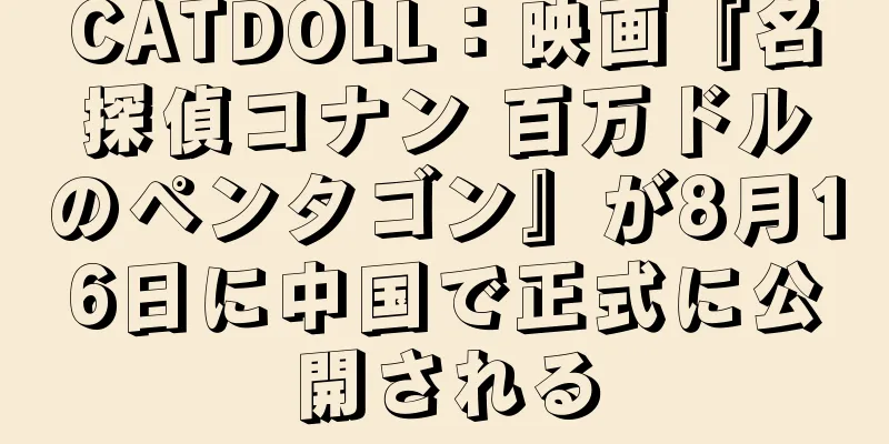 CATDOLL：映画『名探偵コナン 百万ドルのペンタゴン』が8月16日に中国で正式に公開される