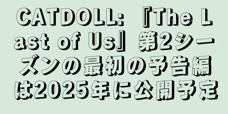 CATDOLL: 『The Last of Us』第2シーズンの最初の予告編は2025年に公開予定