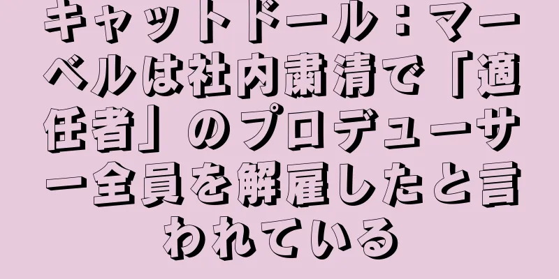 キャットドール：マーベルは社内粛清で「適任者」のプロデューサー全員を解雇したと言われている