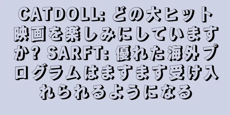 CATDOLL: どの大ヒット映画を楽しみにしていますか? SARFT: 優れた海外プログラムはますます受け入れられるようになる